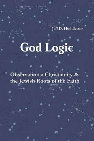 God Logic - Observations: Christianity & the Jewish Roots of the Faith de Jeff D. Huddleston