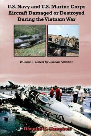 U.S. Navy and U.S. Marine Corps Aircraft Damaged or Destroyed During the Vietnam War. Volume 2: Listed by Bureau Number de Douglas E. Campbell