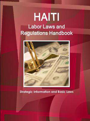 Haiti Labor Laws and Regulations Handbook - Strategic Information and Basic Laws de Inc Ibp