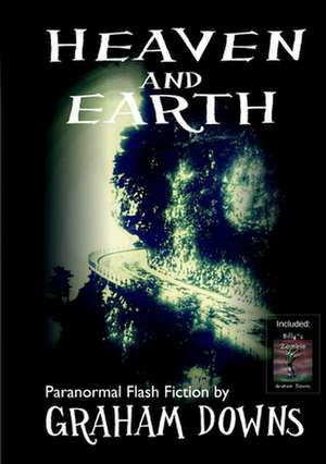 Heaven and Earth: Paranormal Flash Fiction de Graham Downs