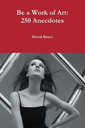 Be a Work of Art: 250 Anecdotes and Stories de David Bruce