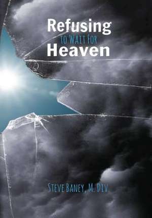 Refusing to Wait for Heaven de M. DIV Steve Baney