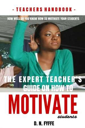 The Expert Teacher's Guide on How to Motivate Students de Denise N. Fyffe