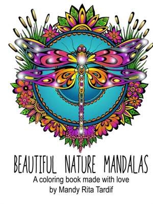 Beautiful Nature Mandals a Coloring Book Made with Love de Mandy Rita Tardif