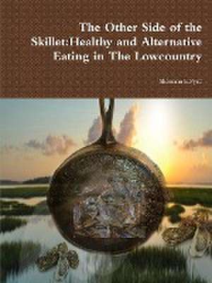 The Other Side of the Skillet: Healthy and Alternative Eating in the Lowcountry de Sherman Pyatt