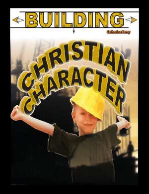 Building Christian Character de Catherine Barry