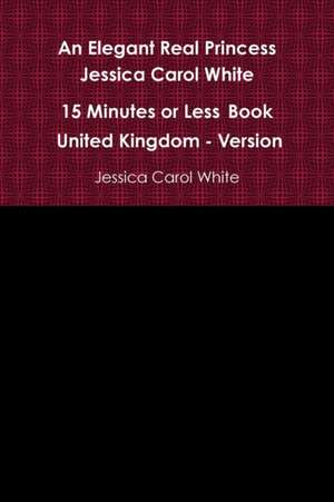 An Elegant Real Princess Jessica Carol White - A 15 Minutes or Less Book - United Kingdom - Version de Jessica Carol White