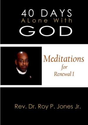 40 Days Alone with God Meditations for Renewal I de Jr. Rev Dr Roy P. Jones