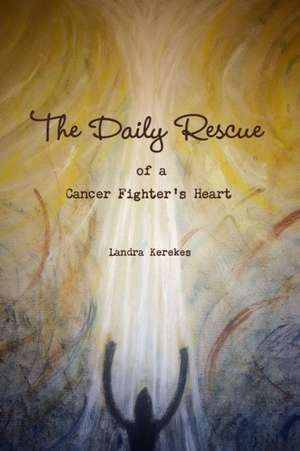 The Daily Rescue of a Cancer Fighter's Heart de Landra Kerekes