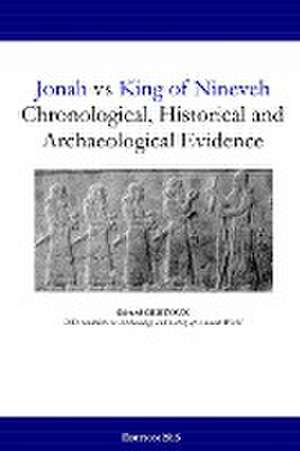 Jonah Vs King of Nineveh: Chronological, Historical and Archaeological Evidence de Gerard Gertoux