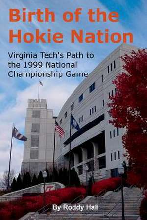 Birth of the Hokie Nation: Virginia Tech's Path to the 1999 National Championship Game de Roddy Hall