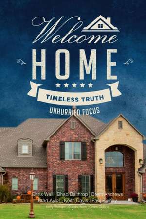 Welcome Home: Timeless Truth, Unhurried Focus de Chad Balthrop