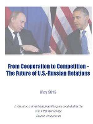 From Cooperation to Competition - The Future of U.S.-Russian Relations de U. S. Army War College