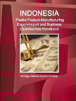 Indonesia Plastic Product Manufacturing Export-Import and Business Opportunities Handbook - Strategic Information and Contacts de Inc Ibp