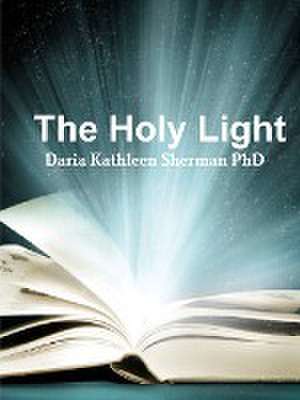 The Holy Light de Daria Kathleen Sherman Phd