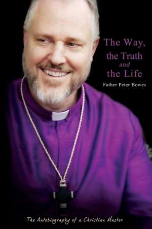 The Way, the Truth and the Life de Father Peter Bowes