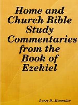 Home and Church Bible Study Commentaries from the Book of Ezekiel de Larry D. Alexander