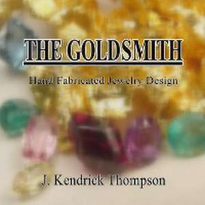 The Goldsmith: Hand Fabricated Jewelry Design de J. Kendrick Thompson