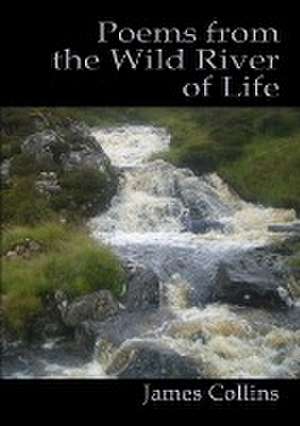 Poems from the Wild River of Life de James Collins