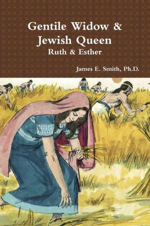 Gentile Widow & Jewish Queen: A Commentary on Ruth and Esther de Ph. D. James E. Smith