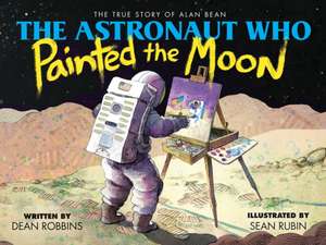 The Astronaut Who Painted the Moon: The True Story of Alan Bean de Dean Robbins