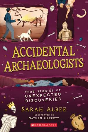 Accidental Archaeologists: True Stories of Unexpected Discoveries de Sarah Albee