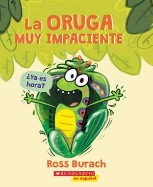 La Oruga Muy Impaciente (the Very Impatient Caterpillar) de Ross Burach