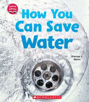 How You Can Save Water (Learn About: Water) de Dionna L Mann