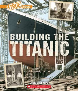 Building the Titanic (a True Book: The Titanic) de Jodie Shepherd