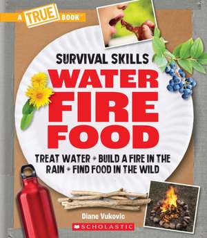 Water, Fire, Food: Treat Water, Build a Fire in the Rain, Find Food in the Wild (a True Book: Survival Skills) de Diane Vukovic