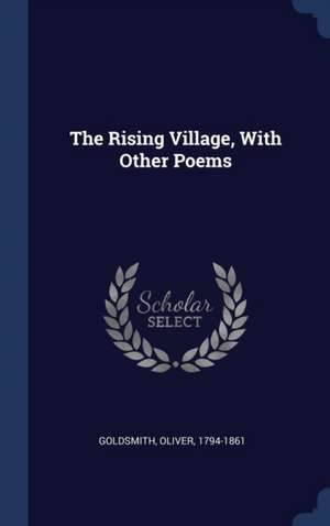 The Rising Village, With Other Poems de Oliver Goldsmith