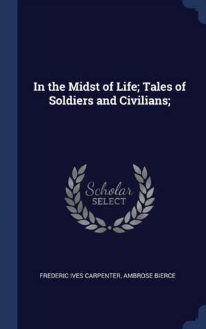 In the Midst of Life; Tales of Soldiers and Civilians; de Frederic Ives Carpenter