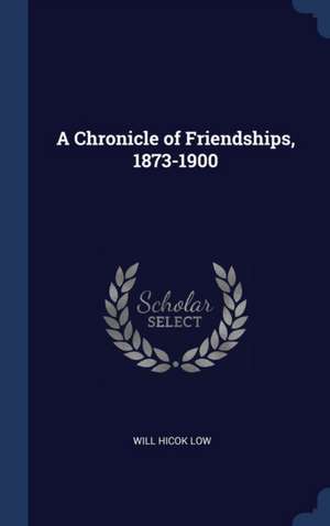 A Chronicle of Friendships, 1873-1900 de Will Hicok Low