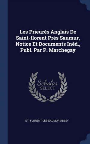 Les Prieurés Anglais De Saint-florent Près Saumur, Notice Et Documents Inéd., Publ. Par P. Marchegay de St Florent-Lès-Saumur Abbey