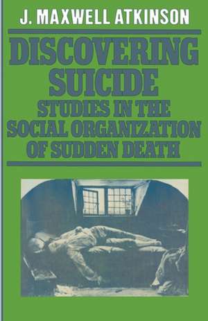 Discovering Suicide: Studies in the Social Organisation of Sudden Death de J. Maxwell Atkinson