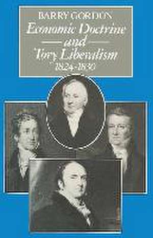 Economic Doctrine and Tory Liberalism 1824–1830 de Barry Gordon