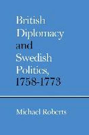 British Diplomacy and Swedish Politics, 1758–1773 de Michael Roberts