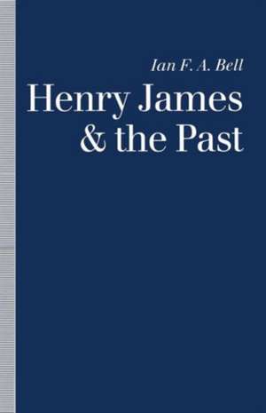 Henry James and the Past: Readings into Time de Ian F. A. Bell