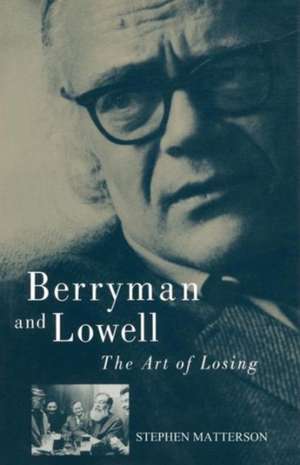 Berryman and Lowell: The Art of Losing de Stephen Matterson