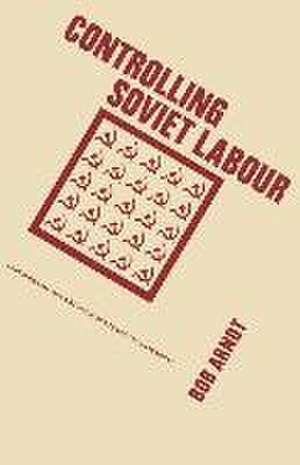 Controlling Soviet Labour: Experimental Change from Brezhnev to Gorbachev de Bob Arnot