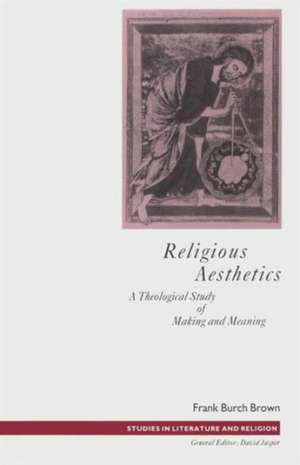 Religious Aesthetics: A Theological Study of Making and Meaning de Frank Burch Brown