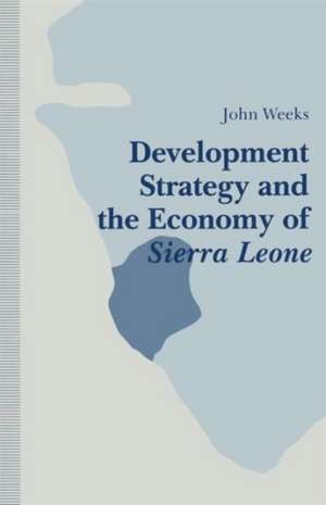 Development Strategy and the Economy of Sierra Leone de John Weeks