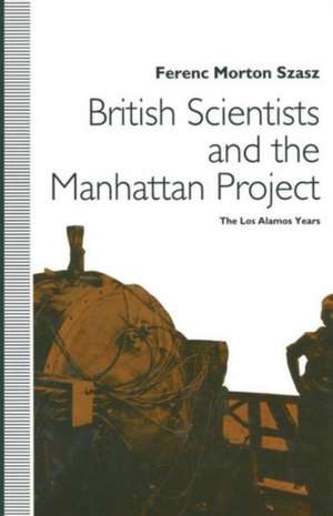 British Scientists and the Manhattan Project: The Los Alamos Years de Ferenc Morton Szasz