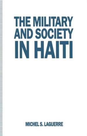 The Military and Society in Haiti de Michel S. Laguerre