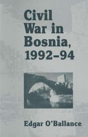 Civil War in Bosnia 1992–94 de Edgar O'Ballance