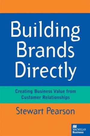 Building Brands Directly: Creating Business Value from Customer Relationships de Stewart Pearson