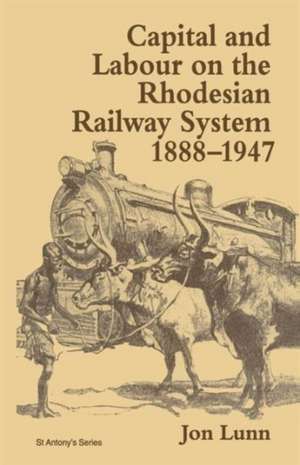 Capital and Labour on the Rhodesian Railway System, 1888–1947 de Jon Lunn