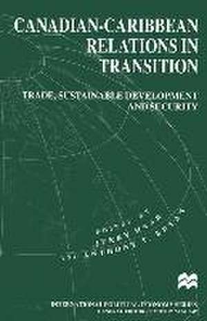 Canadian-Caribbean Relations in Transition: Trade, Sustainable Development and Security de Jerry Haar