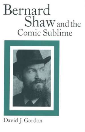 Bernard Shaw and the Comic Sublime de David J Gordon