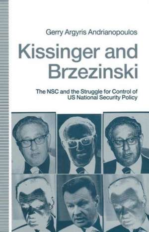 Kissinger and Brzezinski: The NSC and the Struggle for Control of US National Security Policy de Gerry Argyris Andrianopoulos